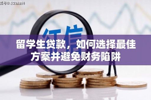 福兴留学生贷款，如何选择最佳方案并避免财务陷阱