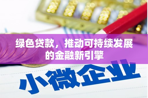 福兴绿色贷款，推动可持续发展的金融新引擎