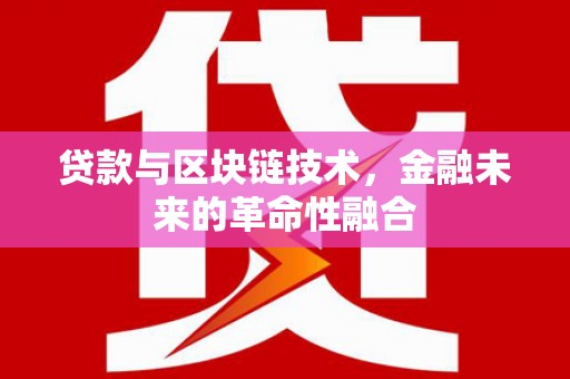 福兴贷款与区块链技术，金融未来的革命性融合