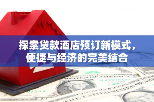 福兴探索贷款酒店预订新模式，便捷与经济的完美结合