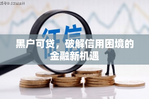 福兴黑户可贷，破解信用困境的金融新机遇