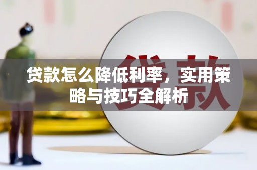 福兴贷款怎么降低利率，实用策略与技巧全解析