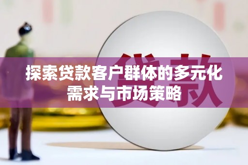 福兴探索贷款客户群体的多元化需求与市场策略