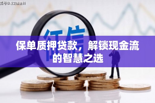 福兴保单质押贷款，解锁现金流的智慧之选