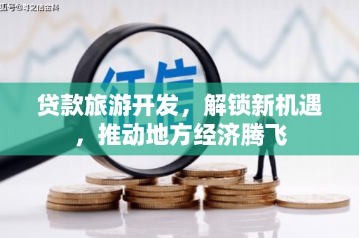 福兴贷款旅游开发，解锁新机遇，推动地方经济腾飞