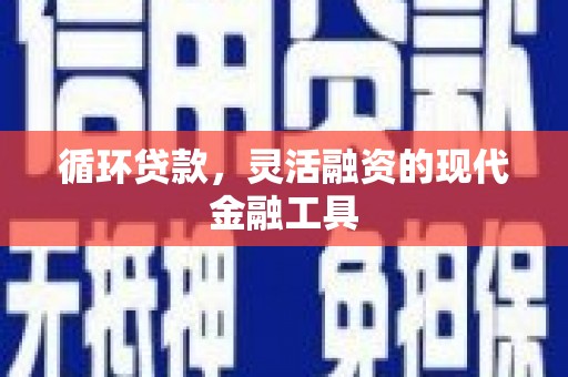福兴循环贷款，灵活融资的现代金融工具