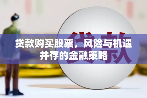 福兴贷款购买股票，风险与机遇并存的金融策略