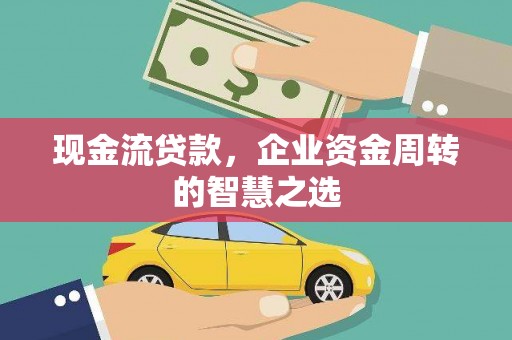 福兴现金流贷款，企业资金周转的智慧之选