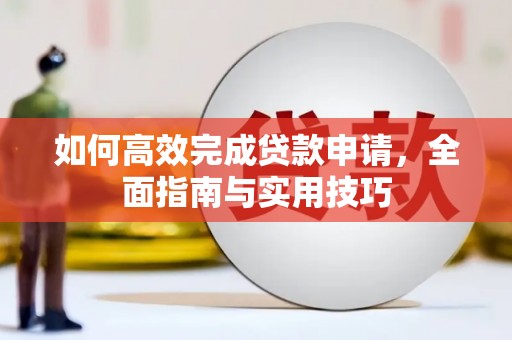 福兴如何高效完成贷款申请，全面指南与实用技巧