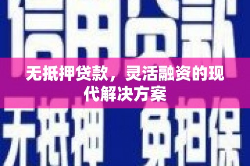 福兴无抵押贷款，灵活融资的现代解决方案