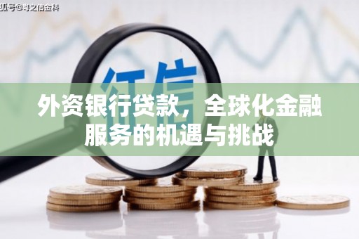福兴外资银行贷款，全球化金融服务的机遇与挑战
