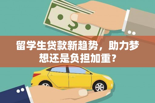 福兴留学生贷款新趋势，助力梦想还是负担加重？