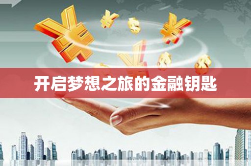 福兴开启梦想之旅的金融钥匙