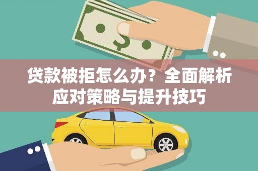 福兴贷款被拒怎么办？全面解析应对策略与提升技巧