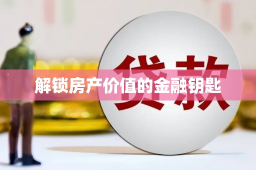 福兴解锁房产价值的金融钥匙