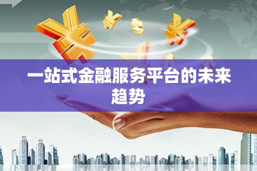 福兴一站式金融服务平台的未来趋势