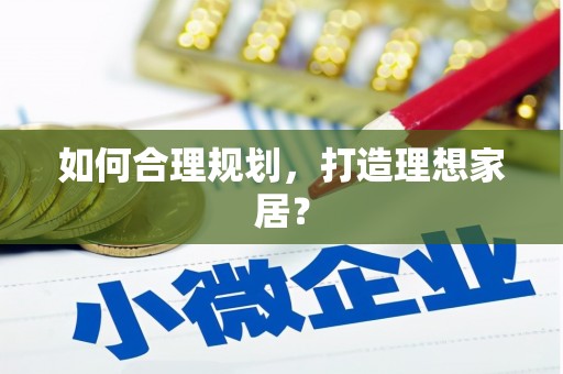 福兴如何合理规划，打造理想家居？