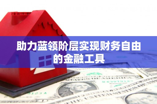 福兴助力蓝领阶层实现财务自由的金融工具