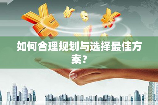 福兴如何合理规划与选择最佳方案？