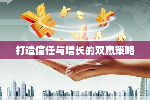 福兴打造信任与增长的双赢策略