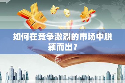福兴如何在竞争激烈的市场中脱颖而出? 福兴如何在竞争激烈的市场中脱颖而出?
