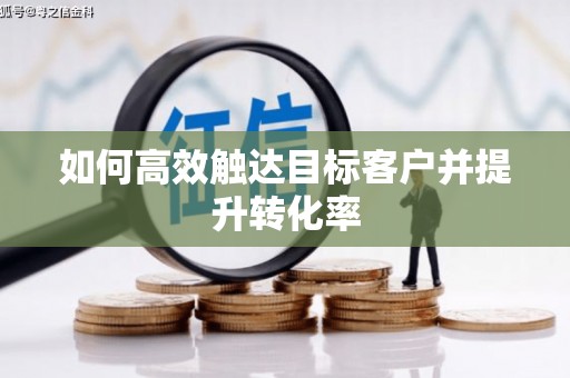 福兴如何高效触达目标客户并提升转化率