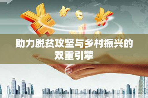 福兴助力脱贫攻坚与乡村振兴的双重引擎