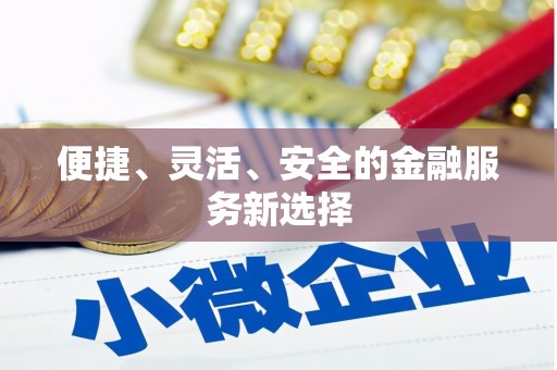 福兴便捷、灵活、安全的金融服务新选择