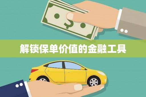 福兴解锁保单价值的金融工具