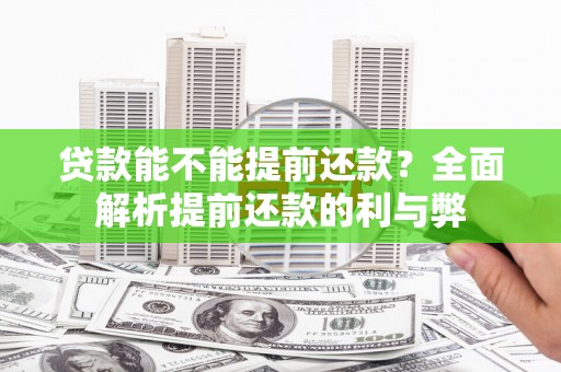 福兴贷款能不能提前还款？全面解析提前还款的利与弊