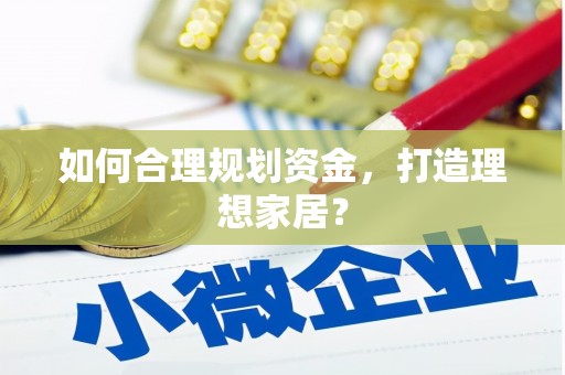 福兴如何合理规划资金，打造理想家居？