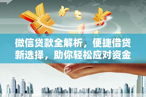 福兴微信贷款全解析，便捷借贷新选择，助你轻松应对资金需求
